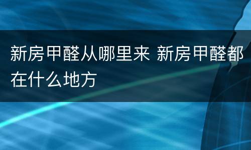 新房甲醛从哪里来 新房甲醛都在什么地方