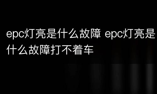 epc灯亮是什么故障 epc灯亮是什么故障打不着车