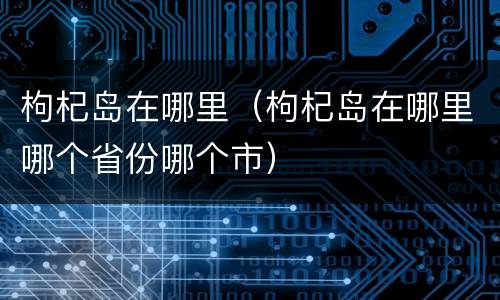 枸杞岛在哪里（枸杞岛在哪里哪个省份哪个市）
