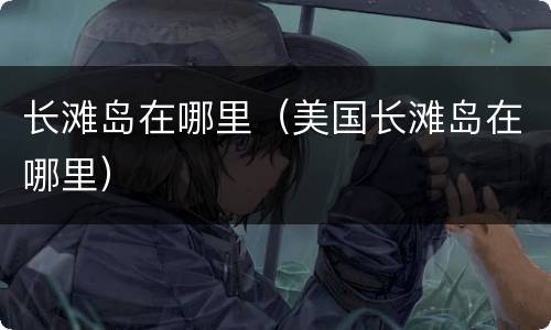 长滩岛在哪里（美国长滩岛在哪里）