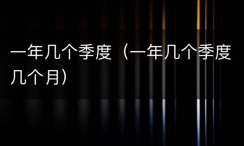 一年几个季度（一年几个季度几个月）
