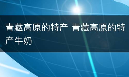 青藏高原的特产 青藏高原的特产牛奶