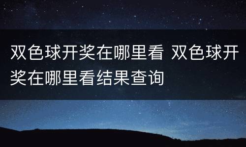 双色球开奖在哪里看 双色球开奖在哪里看结果查询