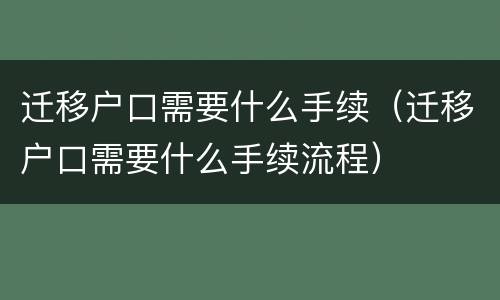 迁移户口需要什么手续（迁移户口需要什么手续流程）