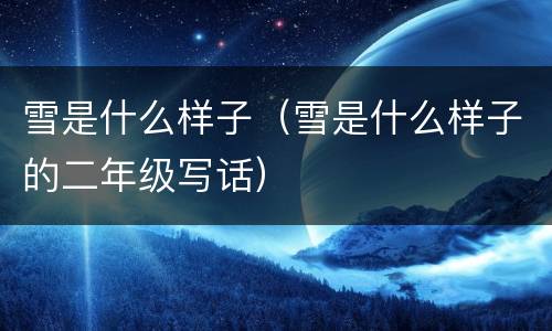 雪是什么样子（雪是什么样子的二年级写话）