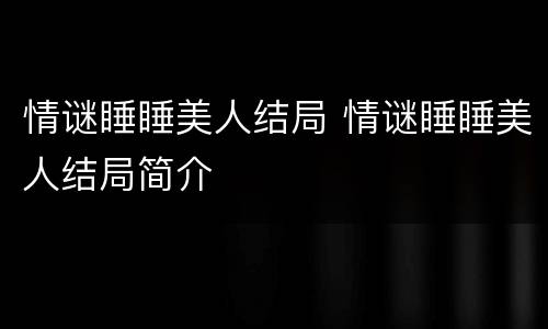 情谜睡睡美人结局 情谜睡睡美人结局简介
