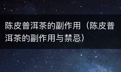 陈皮普洱茶的副作用（陈皮普洱茶的副作用与禁忌）