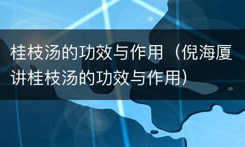 桂枝汤的功效与作用（倪海厦讲桂枝汤的功效与作用）
