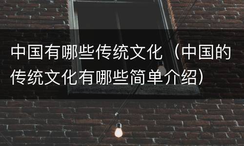 中国有哪些传统文化（中国的传统文化有哪些简单介绍）