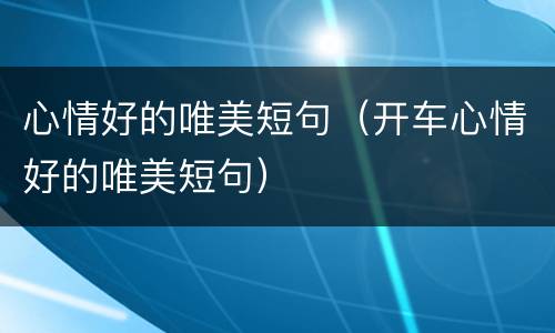 心情好的唯美短句（开车心情好的唯美短句）