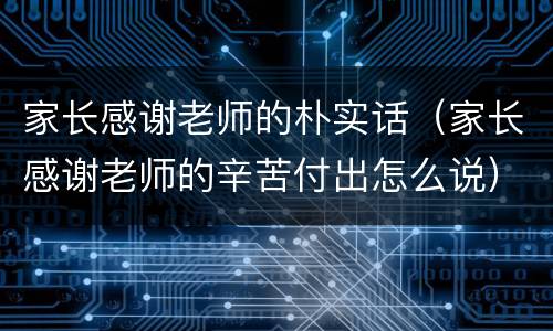家长感谢老师的朴实话（家长感谢老师的辛苦付出怎么说）