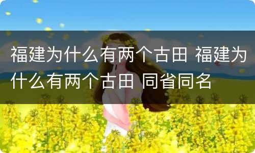 福建为什么有两个古田 福建为什么有两个古田 同省同名