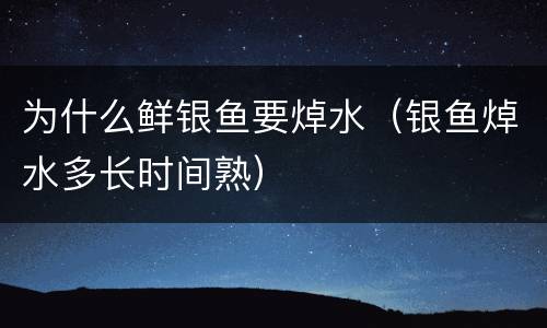 为什么鲜银鱼要焯水（银鱼焯水多长时间熟）