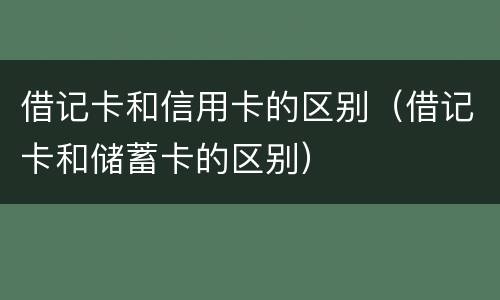 借记卡和信用卡的区别（借记卡和储蓄卡的区别）