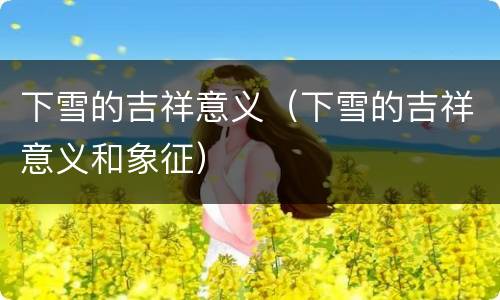 下雪的吉祥意义（下雪的吉祥意义和象征）