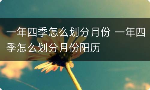 一年四季怎么划分月份 一年四季怎么划分月份阳历