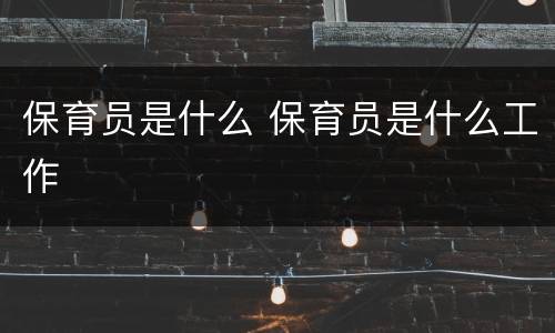 保育员是什么 保育员是什么工作