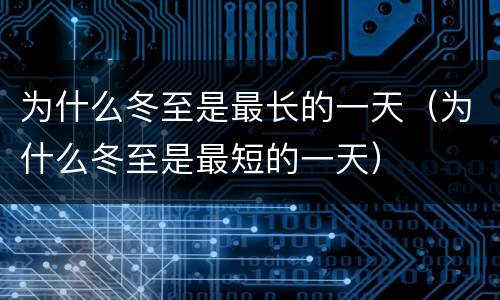 为什么冬至是最长的一天（为什么冬至是最短的一天）