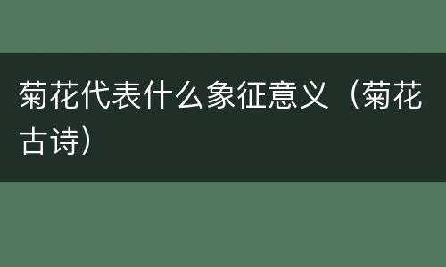 菊花代表什么象征意义（菊花古诗）