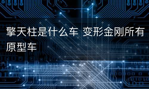 擎天柱是什么车 变形金刚所有原型车