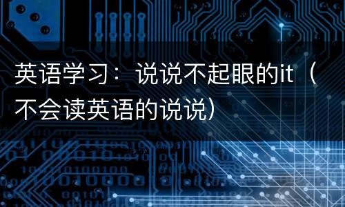 英语学习：说说不起眼的it（不会读英语的说说）