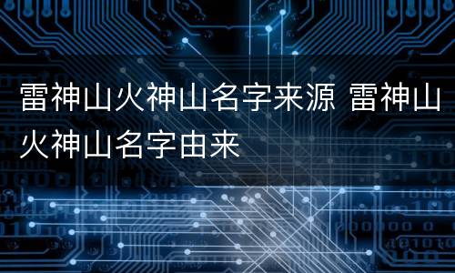 雷神山火神山名字来源 雷神山火神山名字由来