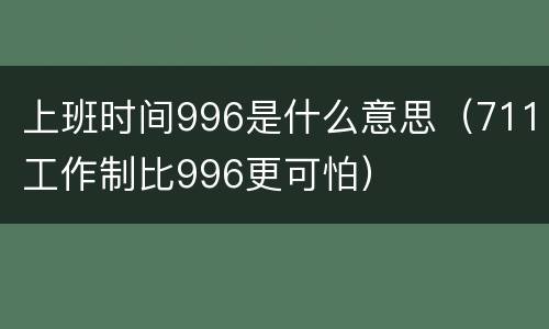 上班时间996是什么意思（711工作制比996更可怕）