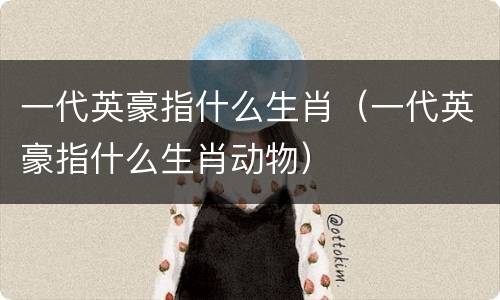 一代英豪指什么生肖（一代英豪指什么生肖动物）
