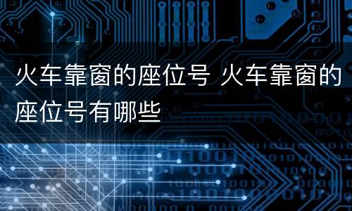 火车靠窗的座位号 火车靠窗的座位号有哪些
