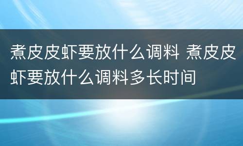 煮皮皮虾要放什么调料 煮皮皮虾要放什么调料多长时间