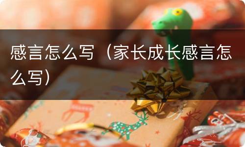 感言怎么写（家长成长感言怎么写）
