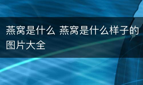 燕窝是什么 燕窝是什么样子的图片大全