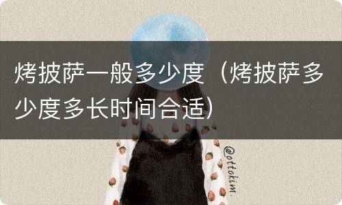 烤披萨一般多少度（烤披萨多少度多长时间合适）