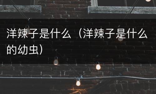 洋辣子是什么（洋辣子是什么的幼虫）