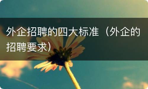 外企招聘的四大标准（外企的招聘要求）