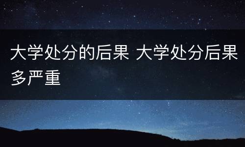 大学处分的后果 大学处分后果多严重