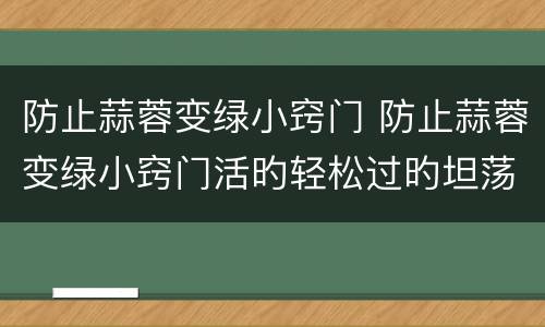 防止蒜蓉变绿小窍门 防止蒜蓉变绿小窍门活旳轻松过旳坦荡是什么意思