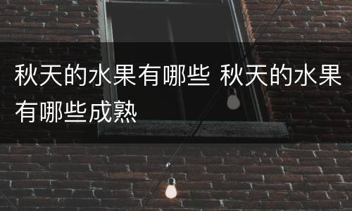 秋天的水果有哪些 秋天的水果有哪些成熟