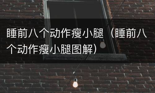 睡前八个动作瘦小腿（睡前八个动作瘦小腿图解）