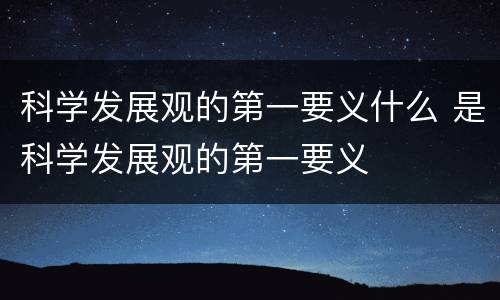 科学发展观的第一要义什么 是科学发展观的第一要义