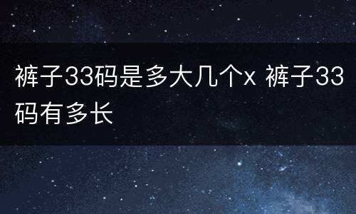 裤子33码是多大几个x 裤子33码有多长