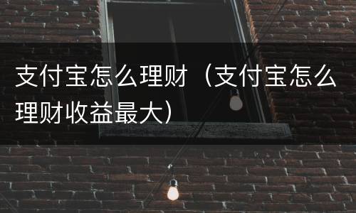 支付宝怎么理财（支付宝怎么理财收益最大）