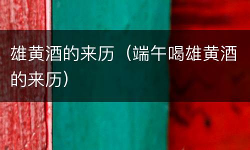 雄黄酒的来历（端午喝雄黄酒的来历）