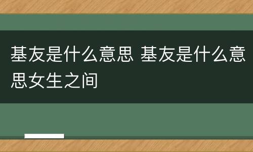 基友是什么意思 基友是什么意思女生之间