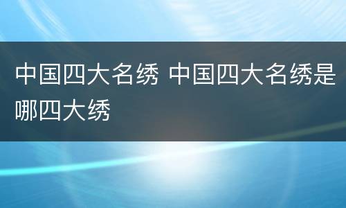 中国四大名绣 中国四大名绣是哪四大绣