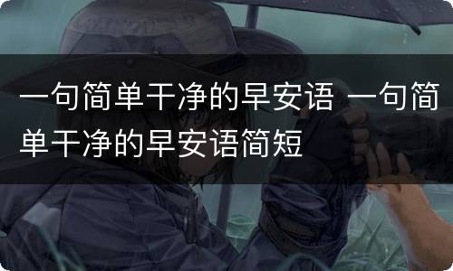 一句简单干净的早安语 一句简单干净的早安语简短