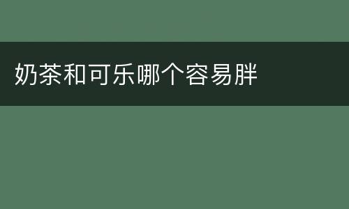 奶茶和可乐哪个容易胖