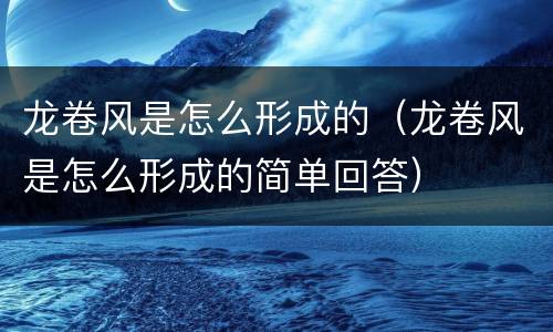 龙卷风是怎么形成的（龙卷风是怎么形成的简单回答）