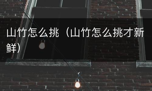 山竹怎么挑（山竹怎么挑才新鲜）