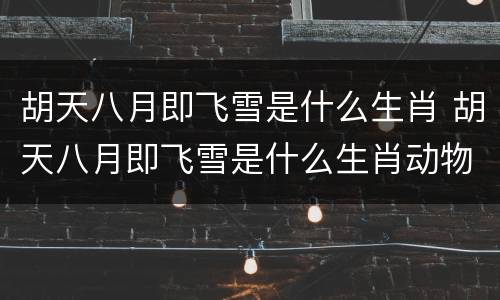 胡天八月即飞雪是什么生肖 胡天八月即飞雪是什么生肖动物